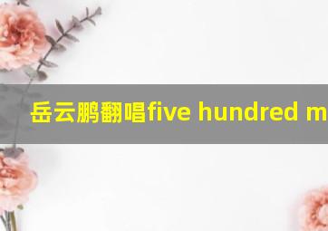 岳云鹏翻唱five hundred miles